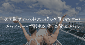 セブ島アイランドホッピング貸切ツアー！プライベートで観光を楽しむ贅沢プラン